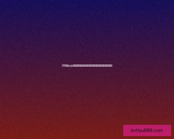 IM体育app下载最新版全面升级，畅享极速体验与丰富体育赛事直播功能