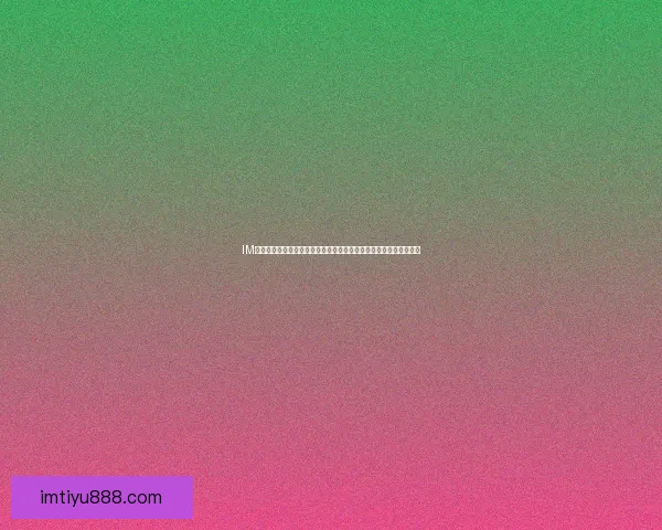 IM体育平台全方位解析:最新赛事资讯、投注策略与用户体验深度评测 IM体育平台全方位解析:最新赛事资讯、投注策略与用户体验深度评测