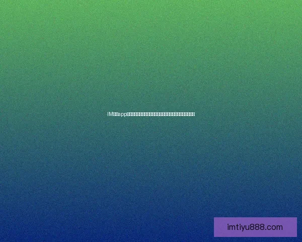 IM体育app下载最新版全面升级，畅享极速体验与丰富体育赛事直播功能